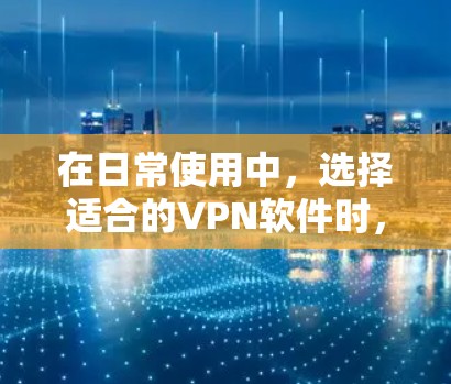 在日常使用中，选择适合的VPN软件时，需要综合考虑安全、可靠性和用户的具体需求。以下是一些适合日常使用的人工智能推荐，帮助你找到最适合自己的VPN软件