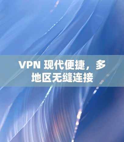 VPN 现代便捷,多地区无缝连接