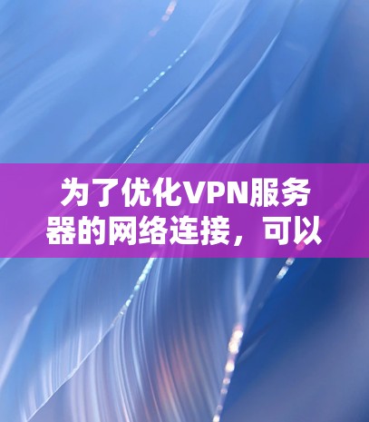 为了优化VPN服务器的网络连接,可以从以下步骤进行