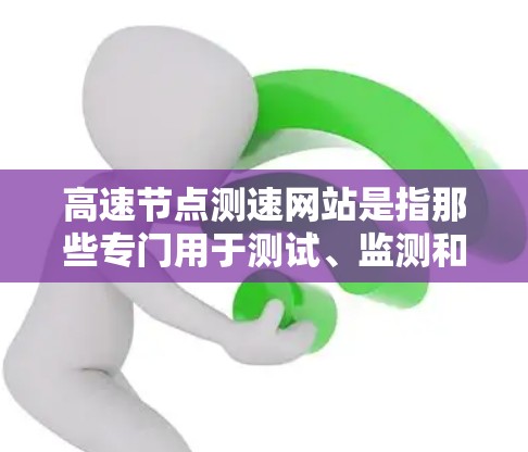 高速节点测速网站是指那些专门用于测试、监测和记录高速行驶车辆速度的设施和平台。这些测速节点通常位于高速公路上,用于评估车辆在不同路况下的速度表现,帮助驾驶员了解限速情况,优化驾驶技术和提升安全性能