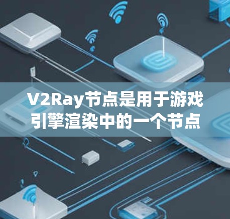 V2Ray节点是用于游戏引擎渲染中的一个节点,用于控制模型在 rendered图中的位置、颜色、透明度、深度、旋转和缩放效果。以下是对V2Ray节点的详细教程