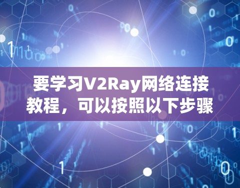 要学习V2Ray网络连接教程,可以按照以下步骤进行
