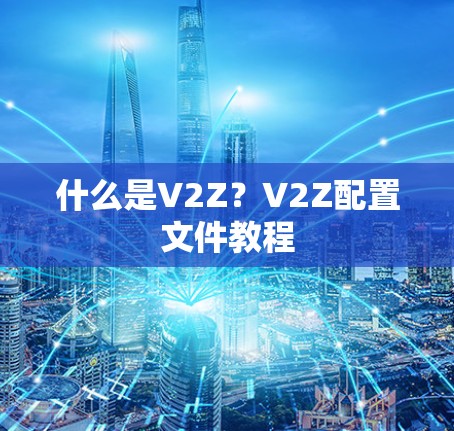 什么是V2Z？V2Z配置文件教程