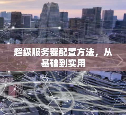 超级服务器配置方法,从基础到实用