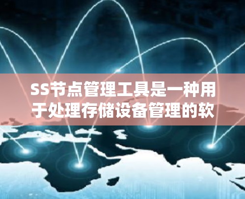 SS节点管理工具是一种用于处理存储设备管理的软件工具,主要用于存储系统的设计、配置和维护。以下是对该工具的详细说明
