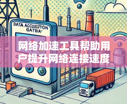网络加速工具帮助用户提升网络连接速度,选择合适的工具取决于需求和预算。以下是一些常见的网络加速工具及其特点,供你参考