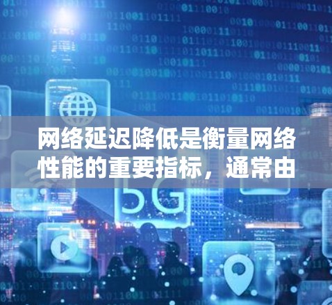 网络延迟降低是衡量网络性能的重要指标,通常由传输介质和传输介质之间的延迟组成。以下是一些步骤,帮助你降低网络延迟