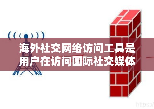 海外社交网络访问工具是用户在访问国际社交媒体平台时常用的工具。以下是一些常见的海外社交网络访问工具及其功能