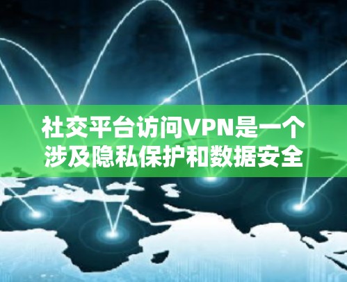 社交平台访问VPN是一个涉及隐私保护和数据安全的问题。以下是逐步的解答