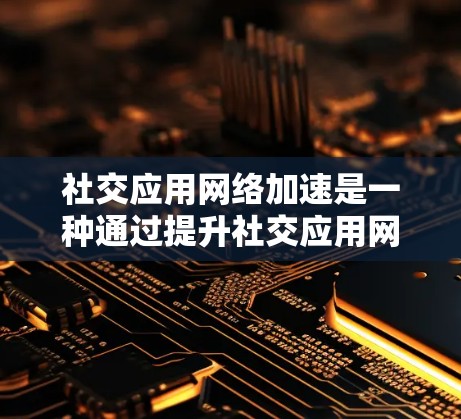 社交应用网络加速是一种通过提升社交应用网络的带宽来改善用户体验的技术,旨在加快用户在应用中的操作效率。以下是关于该概念的详细总结和步骤说明