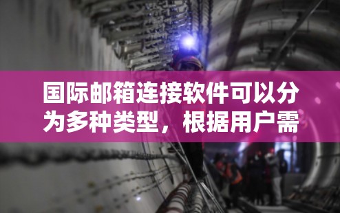 国际邮箱连接软件可以分为多种类型,根据用户需求的不同而选择合适的工具。以下是一些常见的国际邮箱连接软件及其主要功能