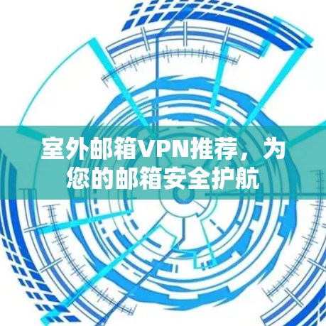 室外邮箱VPN推荐,为您的邮箱安全护航