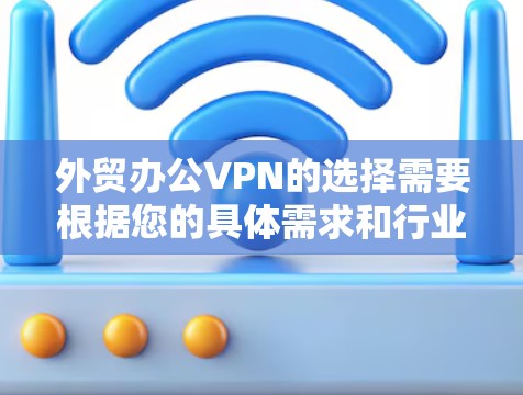 外贸办公VPN的选择需要根据您的具体需求和行业特点来决定。以下是一些推荐的VPN服务,涵盖了国内和国外的选项,供您参考