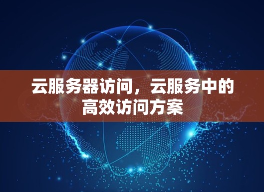 云服务器访问,云服务中的高效访问方案