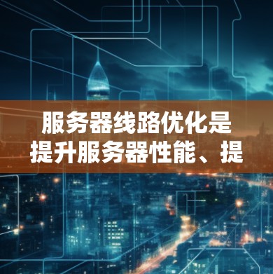服务器线路优化是提升服务器性能、提高效率并降低成本的关键步骤。以下是对服务器线路优化的详细分析和解决方案 服务器线路优化是提升服务器性能、提高效率并降低成本的关键步骤。以下是对服务器线路优化的详细分析和解决方案