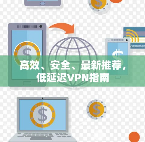 高效、安全、最新推荐,低延迟VPN指南 高效、安全、最新推荐,低延迟VPN指南