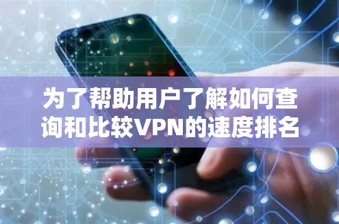 为了帮助用户了解如何查询和比较VPN的速度排名,以下是一些详细的步骤和建议