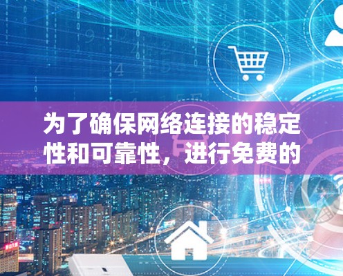 为了确保网络连接的稳定性和可靠性，进行免费的线路稳定性测试是一个有效且重要的步骤。以下是一个系统化的指南，帮助您完成测试
