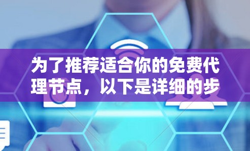 为了推荐适合你的免费代理节点，以下是详细的步骤和建议