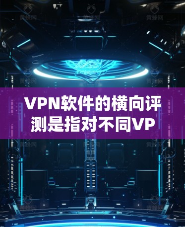 VPN软件的横向评测是指对不同VPN软件进行比较和评价,以帮助用户选择适合自己的VPN服务。横向评测通常包括以下几个方面 VPN软件的横向评测是指对不同VPN软件进行比较和评价,以帮助用户选择适合自己的VPN服务。横向评测通常包括以下几个方面
