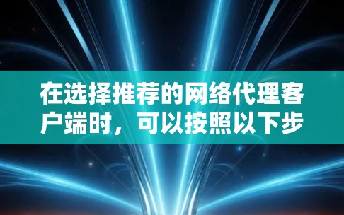 在选择推荐的网络代理客户端时，可以按照以下步骤进行