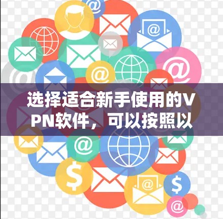 选择适合新手使用的VPN软件,可以按照以下步骤进行 选择适合新手使用的VPN软件,可以按照以下步骤进行