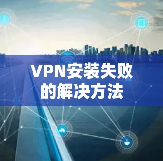 VPN安装失败的解决方法 VPN安装失败的解决方法