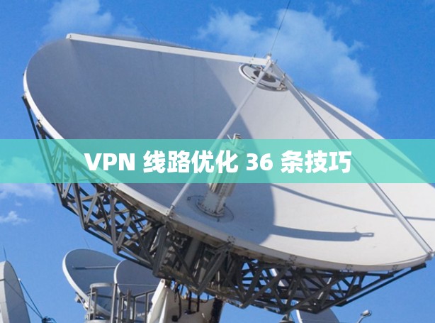 VPN 线路优化 36 条技巧