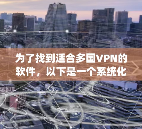 为了找到适合多国VPN的软件,以下是一个系统化的列表,涵盖ViOS、DropBox、DropVan和H2DP等常用国际化的VPN软件,包括它们的适用范围、特点、注意事项和建议