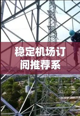 稳定机场订阅推荐系统是一个复杂但重要的任务，需要综合考虑多个因素。以下是一个有条理的总结，帮助您更好地理解和实施机场订阅推荐系统