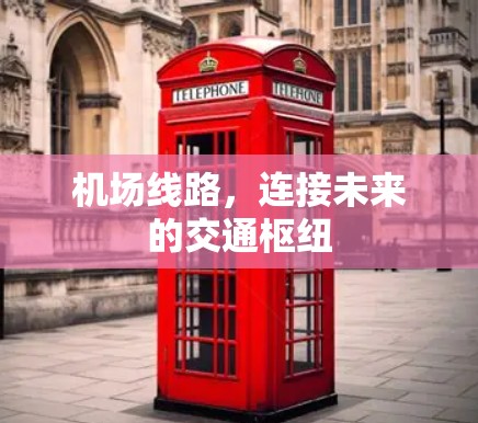 机场线路,连接未来的交通枢纽 机场线路,连接未来的交通枢纽
