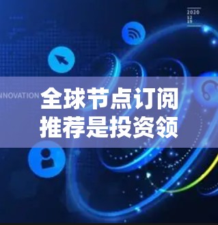 全球节点订阅推荐是投资领域的重要策略,旨在帮助投资者在复杂经济环境中做出明智决策。以下是针对全球节点订阅的详细介绍 全球节点订阅推荐是投资领域的重要策略,旨在帮助投资者在复杂经济环境中做出明智决策。以下是针对全球节点订阅的详细介绍