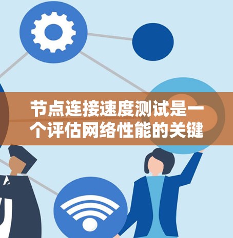 节点连接速度测试是一个评估网络性能的关键步骤，以下是详细的步骤指南