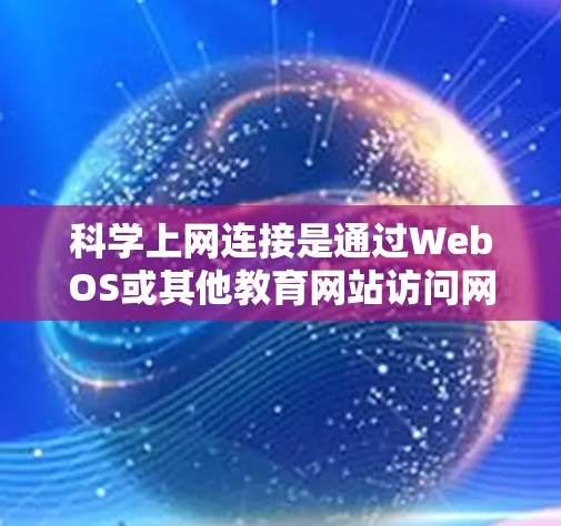 科学上网连接是通过WebOS或其他教育网站访问网页的基本步骤。以下是一个详细的教程,帮助你完成科学上网连接