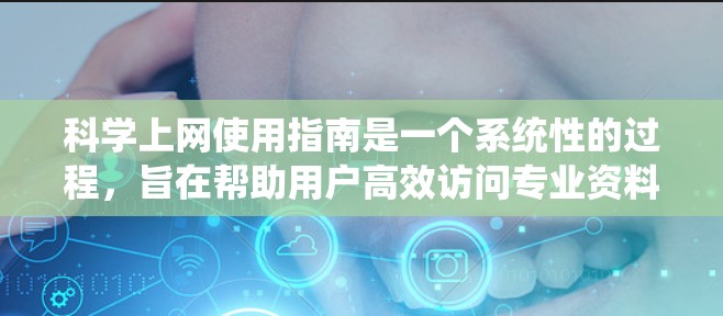 科学上网使用指南是一个系统性的过程,旨在帮助用户高效访问专业资料和进行科学任务。以下是一个结构化的指南,涵盖从安装和注册到高级管理的各个方面