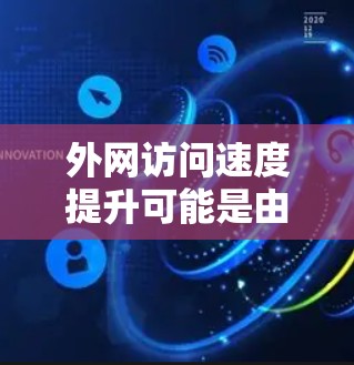 外网访问速度提升可能是由于多种因素导致的,以下是一些可能的原因和解决步骤