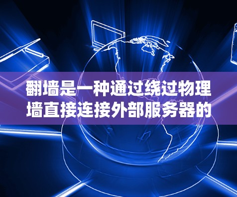 翻墙是一种通过绕过物理墙直接连接外部服务器的技术,旨在解决公司内部服务器分布在不同物理墙上的问题。以下是一些具体的翻墙方法及其使用步骤 翻墙是一种通过绕过物理墙直接连接外部服务器的技术,旨在解决公司内部服务器分布在不同物理墙上的问题。以下是一些具体的翻墙方法及其使用步骤