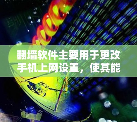 翻墙软件主要用于更改手机上网设置,使其能够访问公司网络、朋友的网站或其他网络服务。以下是常见的翻墙软件及其功能 翻墙软件主要用于更改手机上网设置,使其能够访问公司网络、朋友的网站或其他网络服务。以下是常见的翻墙软件及其功能