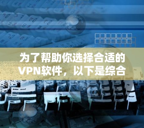为了帮助你选择合适的VPN软件,以下是综合考虑的因素和最终的推荐