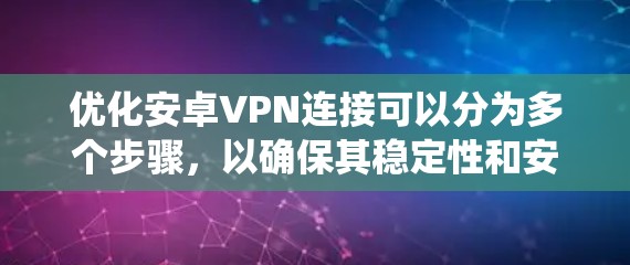 优化安卓VPN连接可以分为多个步骤,以确保其稳定性和安全性。以下是一个系统化的指南,帮助您进行优化