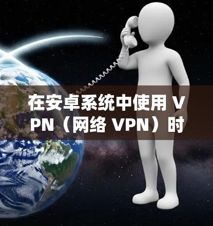 在安卓系统中使用 VPN(网络 VPN)时,网络加速功能通常会自动完成,但为了更好地理解和使用,以下是一些步骤和建议
