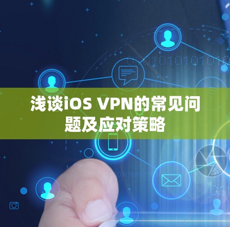 浅谈iOS VPN的常见问题及应对策略 浅谈iOS VPN的常见问题及应对策略