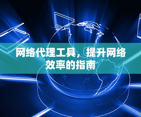网络代理工具,提升网络效率的指南