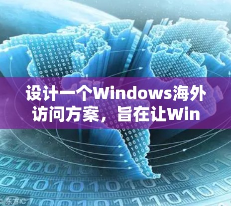 设计一个Windows海外访问方案,旨在让Windows应用程序在移动设备上运行,涉及以下几个步骤