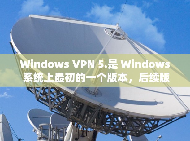 Windows VPN 5.是 Windows 系统上最初的一个版本,后续版本逐渐优化和升级。以下是 Windows VPN 的主要版本更新,以及它们对性能、安全性等方面的影响