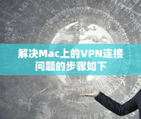 解决Mac上的VPN连接问题的步骤如下 解决Mac上的VPN连接问题的步骤如下