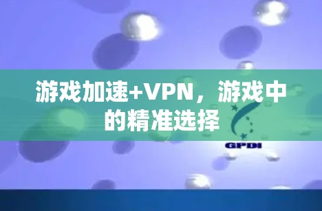 游戏加速+VPN,游戏中的精准选择