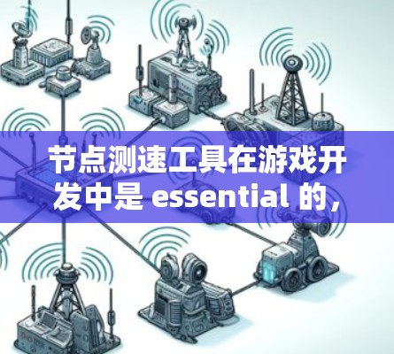 节点测速工具在游戏开发中是 essential 的,它帮助开发者高效管理节点,优化性能。以下是对节点测速工具的详细介绍 节点测速工具在游戏开发中是 essential 的,它帮助开发者高效管理节点,优化性能。以下是对节点测速工具的详细介绍