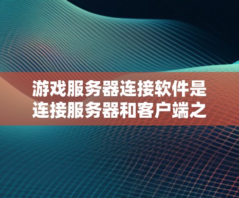 游戏服务器连接软件是连接服务器和客户端之间的重要工具,帮助实现服务器与玩家的高效通信和游戏控制。以下是对这些软件的详细分析和推荐 游戏服务器连接软件是连接服务器和客户端之间的重要工具,帮助实现服务器与玩家的高效通信和游戏控制。以下是对这些软件的详细分析和推荐
