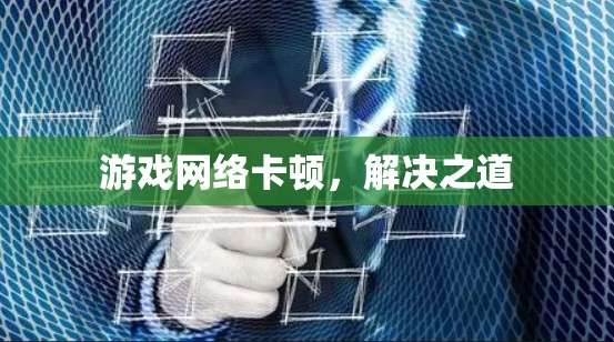 游戏网络卡顿,解决之道 游戏网络卡顿,解决之道